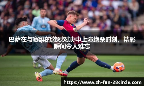 巴萨在与赛维的激烈对决中上演绝杀时刻，精彩瞬间令人难忘