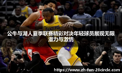 公牛与湖人夏季联赛精彩对决年轻球员展现无限潜力与激情