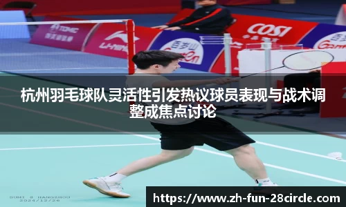 杭州羽毛球队灵活性引发热议球员表现与战术调整成焦点讨论